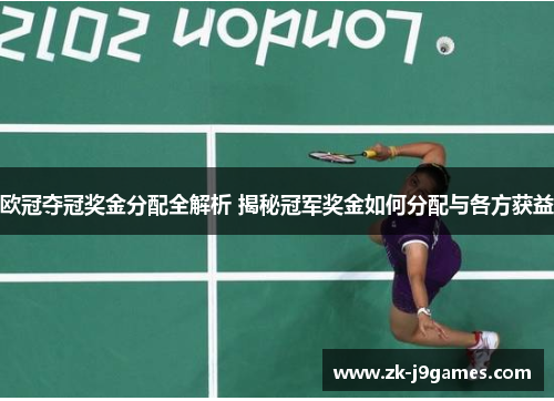 欧冠夺冠奖金分配全解析 揭秘冠军奖金如何分配与各方获益