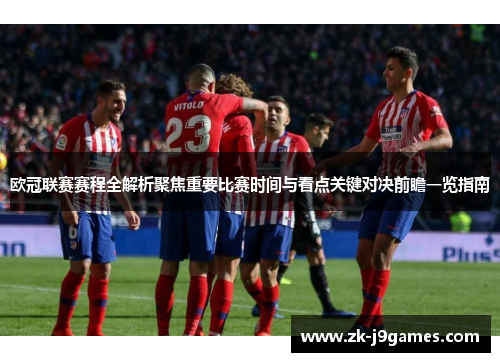 欧冠联赛赛程全解析聚焦重要比赛时间与看点关键对决前瞻一览指南