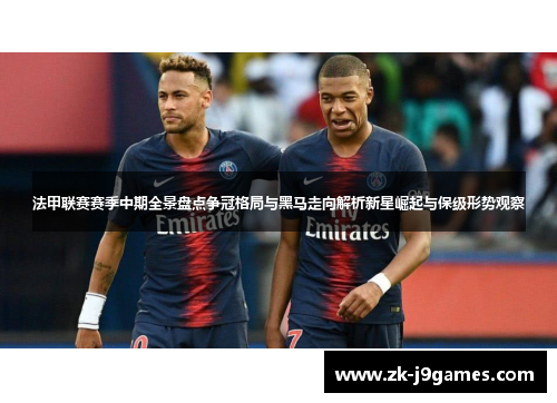 法甲联赛赛季中期全景盘点争冠格局与黑马走向解析新星崛起与保级形势观察