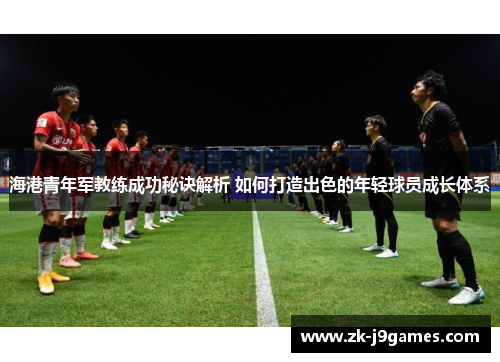 海港青年军教练成功秘诀解析 如何打造出色的年轻球员成长体系