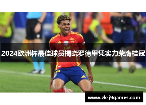 2024欧洲杯最佳球员揭晓罗德里凭实力荣膺桂冠