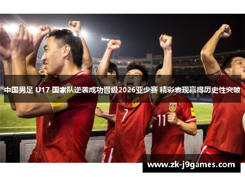 中国男足 U17 国家队逆袭成功晋级2026亚少赛 精彩表现赢得历史性突破
