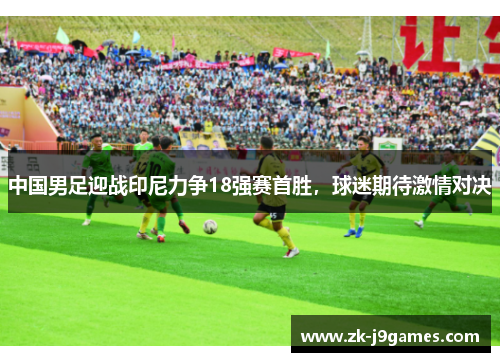 中国男足迎战印尼力争18强赛首胜，球迷期待激情对决