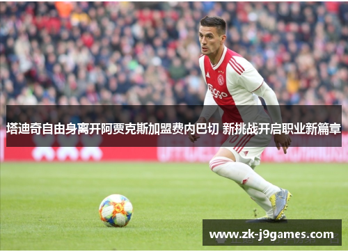 塔迪奇自由身离开阿贾克斯加盟费内巴切 新挑战开启职业新篇章