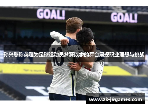 孙兴慜称英超为足球运动员梦寐以求的舞台展现职业理想与挑战
