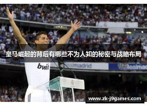 皇马崛起的背后有哪些不为人知的秘密与战略布局