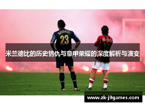 米兰德比的历史情仇与意甲荣耀的深度解析与演变