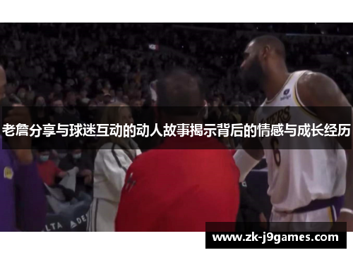 老詹分享与球迷互动的动人故事揭示背后的情感与成长经历