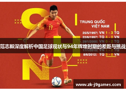 范志毅深度解析中国足球现状与94年辉煌时期的差距与挑战