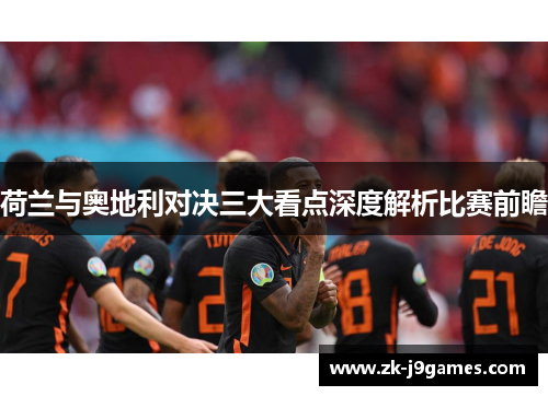 荷兰与奥地利对决三大看点深度解析比赛前瞻