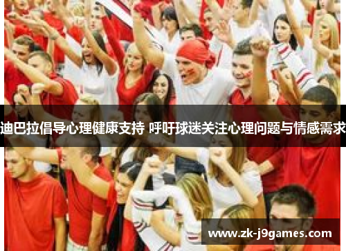 迪巴拉倡导心理健康支持 呼吁球迷关注心理问题与情感需求