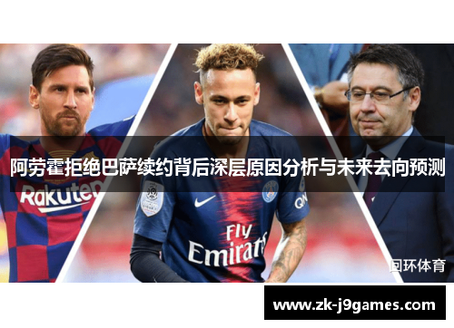 阿劳霍拒绝巴萨续约背后深层原因分析与未来去向预测