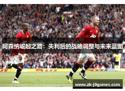 阿森纳崛起之路：失利后的战略调整与未来蓝图
