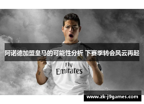 阿诺德加盟皇马的可能性分析 下赛季转会风云再起