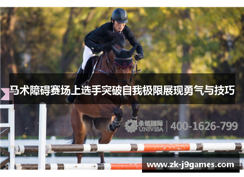 马术障碍赛场上选手突破自我极限展现勇气与技巧