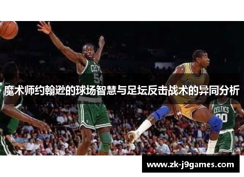 魔术师约翰逊的球场智慧与足坛反击战术的异同分析