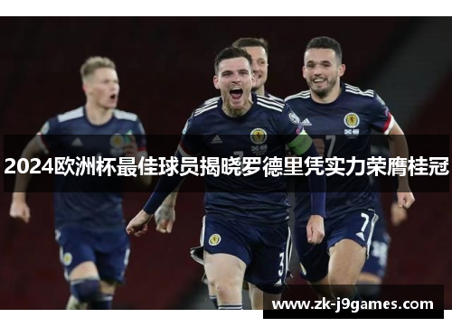 2024欧洲杯最佳球员揭晓罗德里凭实力荣膺桂冠