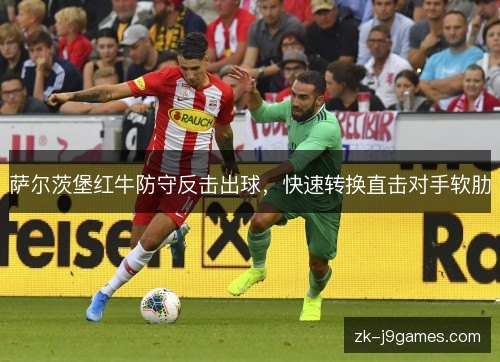 萨尔茨堡红牛防守反击出球,快速转换直击对手软肋 萨尔茨堡红牛防守反击出球,快速转换直击对手软肋
