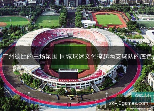广州德比的主场氛围 同城球迷文化撑起两支球队的底色